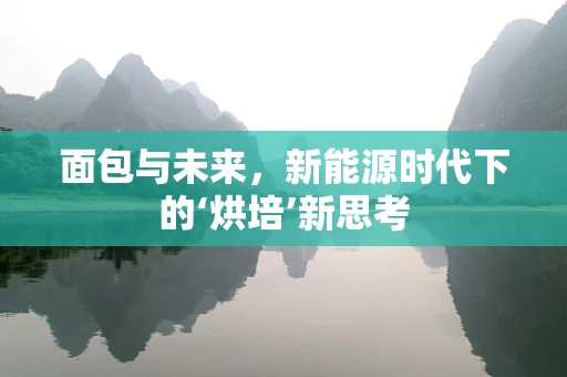 面包与未来，新能源时代下的‘烘培’新思考