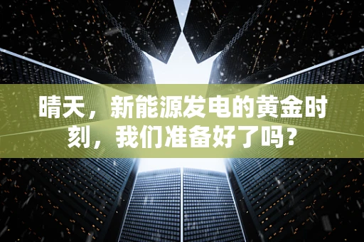 晴天，新能源发电的黄金时刻，我们准备好了吗？