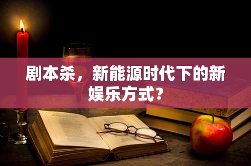 剧本杀，新能源时代下的新娱乐方式？