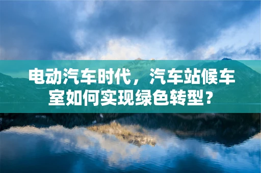 电动汽车时代，汽车站候车室如何实现绿色转型？