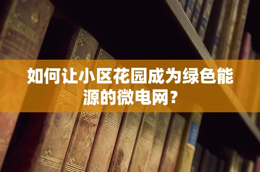 如何让小区花园成为绿色能源的微电网？