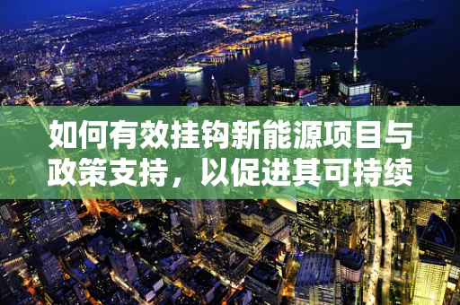 如何有效挂钩新能源项目与政策支持，以促进其可持续发展？