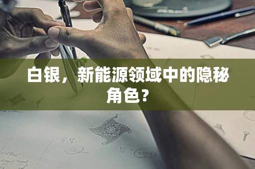 白银，新能源领域中的隐秘角色？