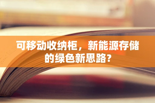 可移动收纳柜，新能源存储的绿色新思路？