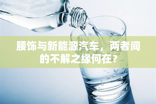 腰饰与新能源汽车，两者间的不解之缘何在？