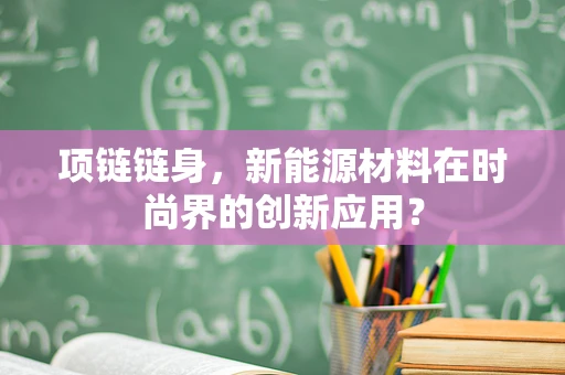 项链链身，新能源材料在时尚界的创新应用？