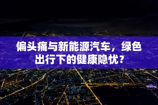 偏头痛与新能源汽车，绿色出行下的健康隐忧？