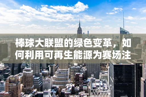 棒球大联盟的绿色变革，如何利用可再生能源为赛场注入新活力？