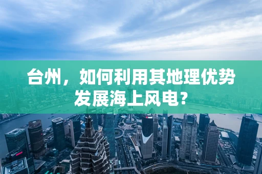 台州，如何利用其地理优势发展海上风电？