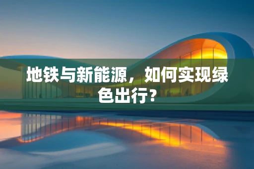 地铁与新能源，如何实现绿色出行？