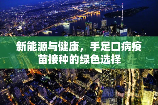 新能源与健康，手足口病疫苗接种的绿色选择