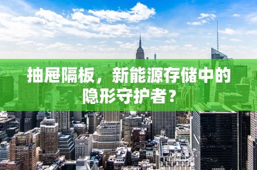 抽屉隔板，新能源存储中的隐形守护者？