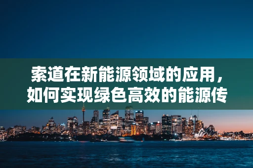 索道在新能源领域的应用，如何实现绿色高效的能源传输？