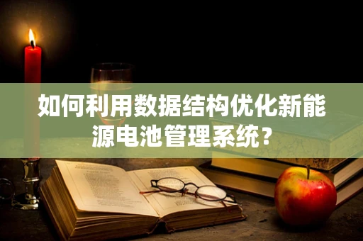 如何利用数据结构优化新能源电池管理系统？