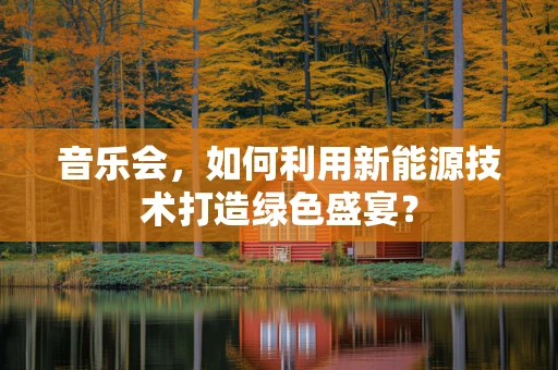 音乐会，如何利用新能源技术打造绿色盛宴？