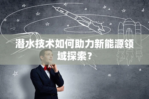 潜水技术如何助力新能源领域探索？