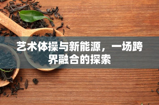 艺术体操与新能源，一场跨界融合的探索