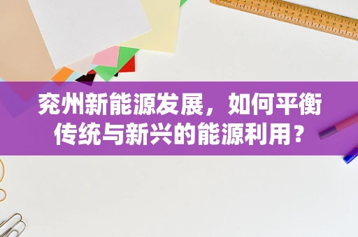 兖州新能源发展，如何平衡传统与新兴的能源利用？