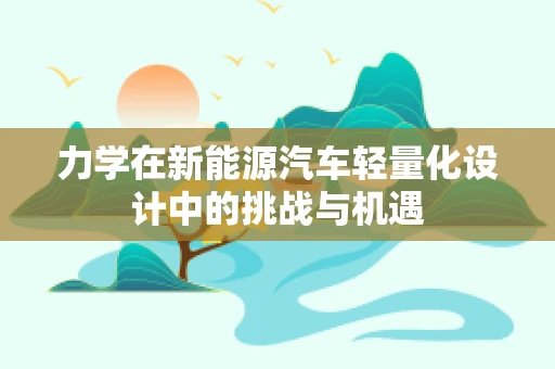 力学在新能源汽车轻量化设计中的挑战与机遇