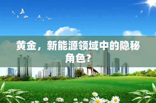 黄金，新能源领域中的隐秘角色？