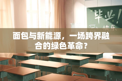 面包与新能源，一场跨界融合的绿色革命？
