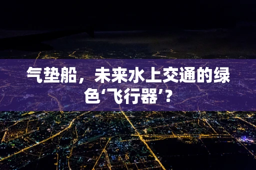 气垫船，未来水上交通的绿色‘飞行器’？