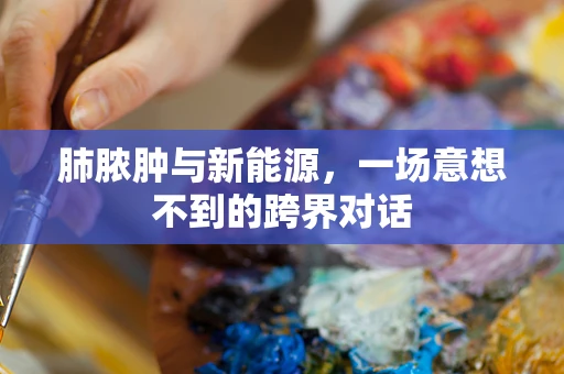 肺脓肿与新能源，一场意想不到的跨界对话