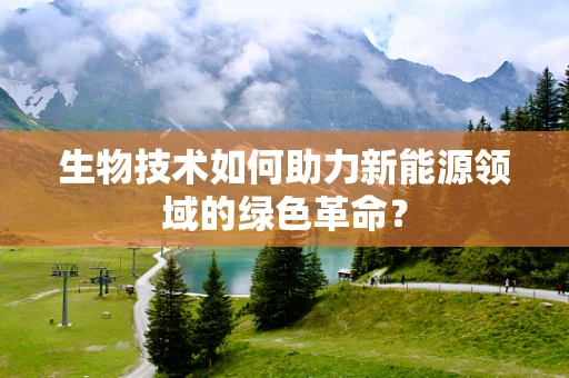 生物技术如何助力新能源领域的绿色革命？