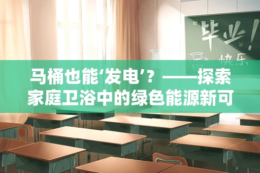马桶也能‘发电’？——探索家庭卫浴中的绿色能源新可能