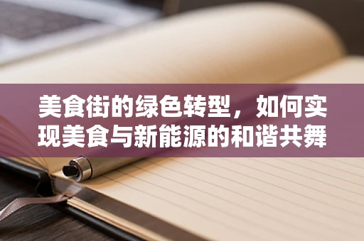 美食街的绿色转型，如何实现美食与新能源的和谐共舞？