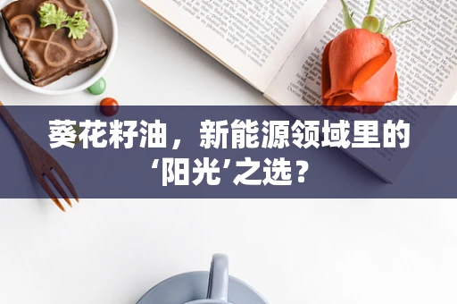 葵花籽油，新能源领域里的‘阳光’之选？