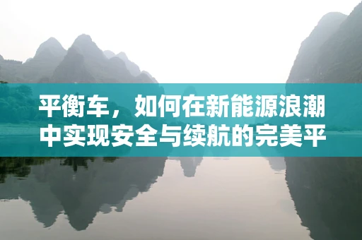 平衡车，如何在新能源浪潮中实现安全与续航的完美平衡？