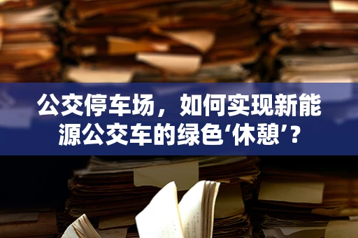 公交停车场，如何实现新能源公交车的绿色‘休憩’？