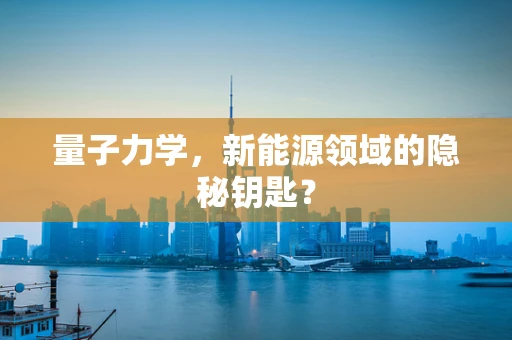 量子力学，新能源领域的隐秘钥匙？