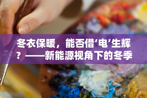 冬衣保暖，能否借‘电’生辉？——新能源视角下的冬季衣物保暖新思路