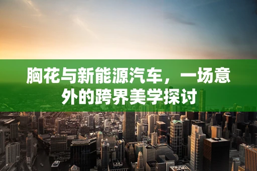 胸花与新能源汽车，一场意外的跨界美学探讨