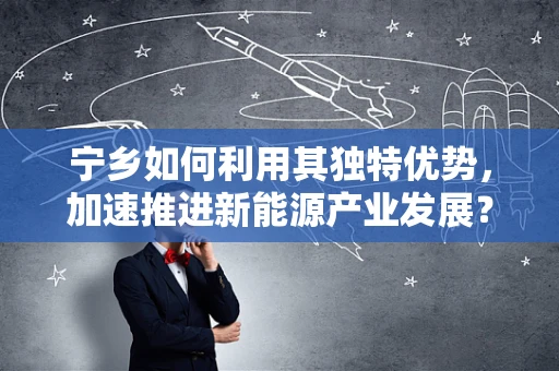 宁乡如何利用其独特优势，加速推进新能源产业发展？