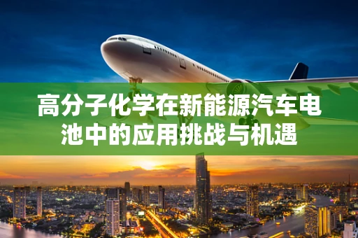 高分子化学在新能源汽车电池中的应用挑战与机遇