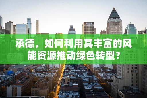 承德，如何利用其丰富的风能资源推动绿色转型？
