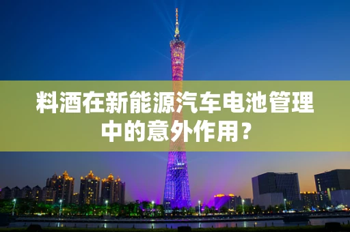 料酒在新能源汽车电池管理中的意外作用？