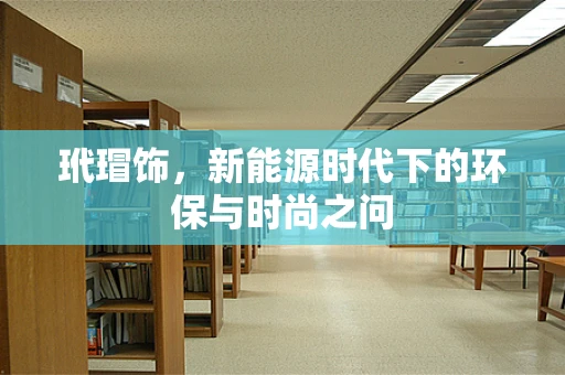 玳瑁饰，新能源时代下的环保与时尚之问