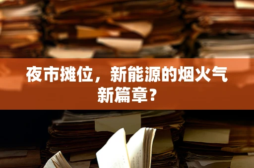 夜市摊位，新能源的烟火气新篇章？