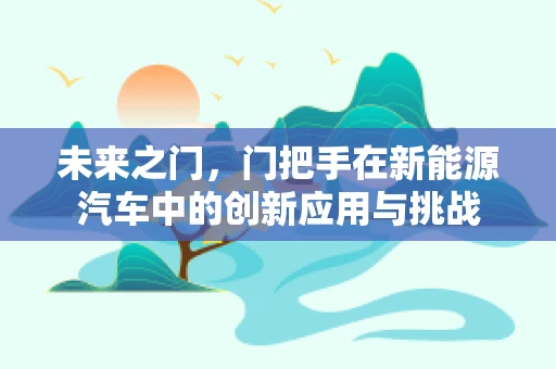 未来之门，门把手在新能源汽车中的创新应用与挑战