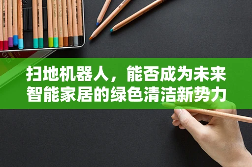 扫地机器人，能否成为未来智能家居的绿色清洁新势力？