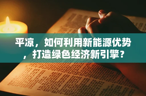 平凉，如何利用新能源优势，打造绿色经济新引擎？