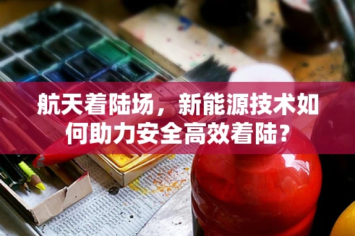 航天着陆场，新能源技术如何助力安全高效着陆？