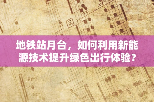 地铁站月台，如何利用新能源技术提升绿色出行体验？