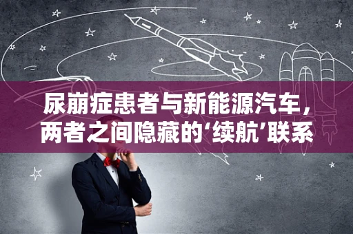 尿崩症患者与新能源汽车，两者之间隐藏的‘续航’联系？