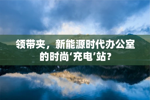 领带夹，新能源时代办公室的时尚‘充电’站？
