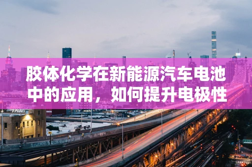 胶体化学在新能源汽车电池中的应用，如何提升电极性能？